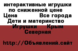 интерактивные игрушки по сниженной цене › Цена ­ 1 690 - Все города Дети и материнство » Игрушки   . Крым,Северная